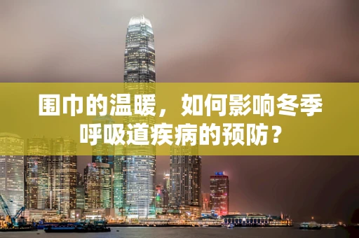 围巾的温暖，如何影响冬季呼吸道疾病的预防？