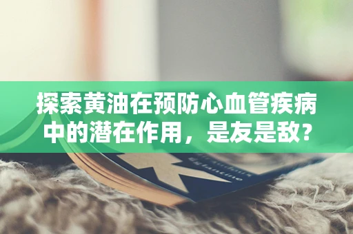 探索黄油在预防心血管疾病中的潜在作用，是友是敌？