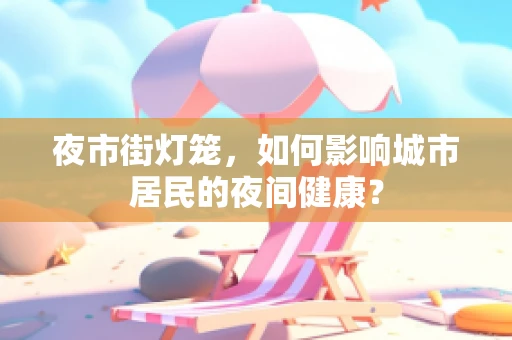 夜市街灯笼，如何影响城市居民的夜间健康？