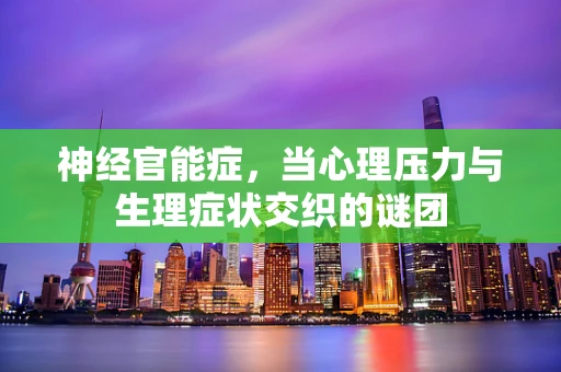 神经官能症，当心理压力与生理症状交织的谜团