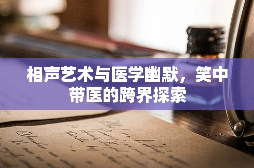 相声艺术与医学幽默，笑中带医的跨界探索