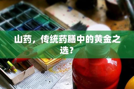 山药，传统药膳中的黄金之选？