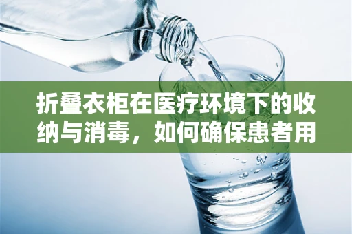 折叠衣柜在医疗环境下的收纳与消毒，如何确保患者用品的卫生与安全？