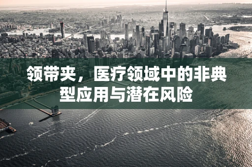 领带夹，医疗领域中的非典型应用与潜在风险