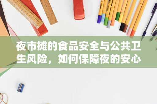 夜市摊的食品安全与公共卫生风险，如何保障夜的安心？