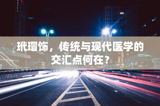 玳瑁饰，传统与现代医学的交汇点何在？