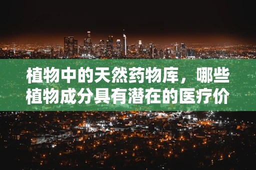 植物中的天然药物库，哪些植物成分具有潜在的医疗价值？