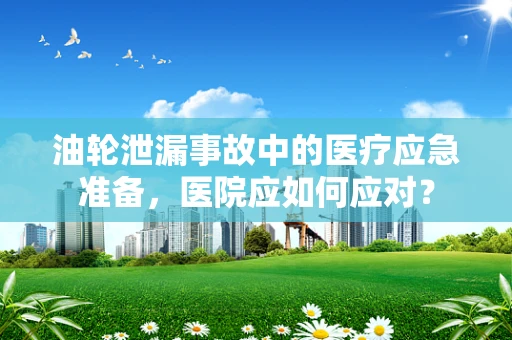 油轮泄漏事故中的医疗应急准备，医院应如何应对？