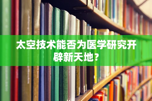 太空技术能否为医学研究开辟新天地？