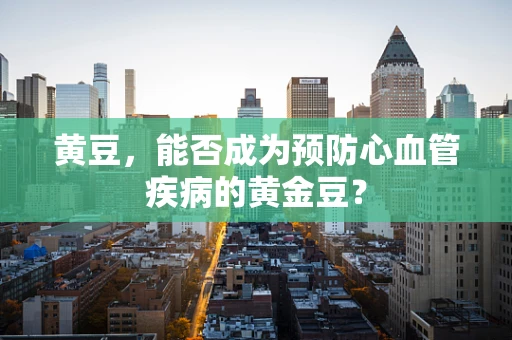 黄豆，能否成为预防心血管疾病的黄金豆？