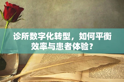 诊所数字化转型，如何平衡效率与患者体验？