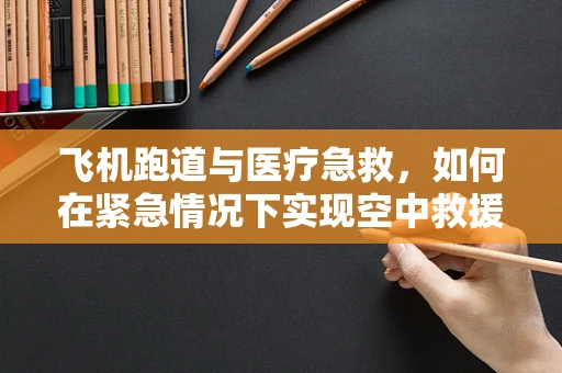 飞机跑道与医疗急救，如何在紧急情况下实现空中救援的优化？
