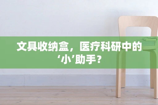 文具收纳盒，医疗科研中的‘小’助手？