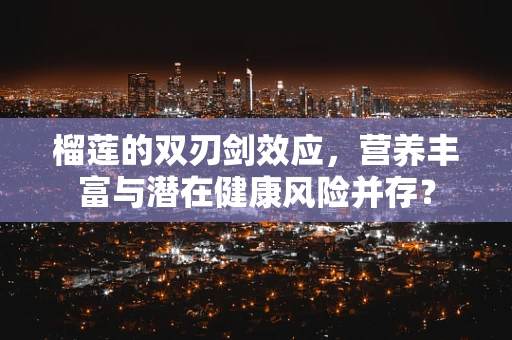 榴莲的双刃剑效应，营养丰富与潜在健康风险并存？