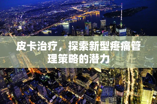 皮卡治疗，探索新型疼痛管理策略的潜力
