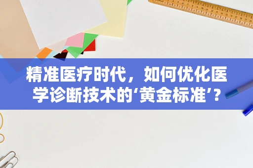 精准医疗时代，如何优化医学诊断技术的‘黄金标准’？