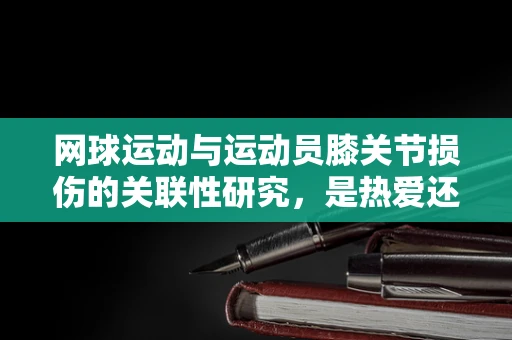网球运动与运动员膝关节损伤的关联性研究，是热爱还是伤害？