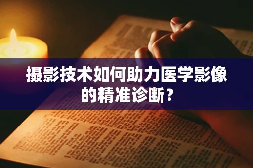 摄影技术如何助力医学影像的精准诊断？