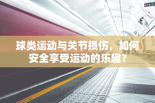 球类运动与关节损伤，如何安全享受运动的乐趣？