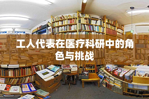 工人代表在医疗科研中的角色与挑战