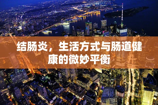 结肠炎，生活方式与肠道健康的微妙平衡
