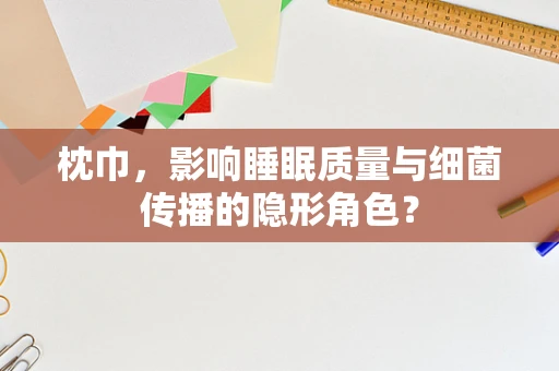 枕巾，影响睡眠质量与细菌传播的隐形角色？