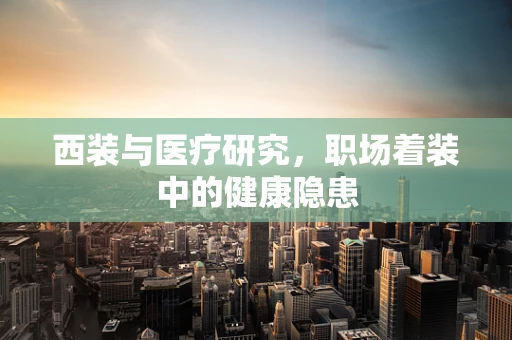 西装与医疗研究，职场着装中的健康隐患