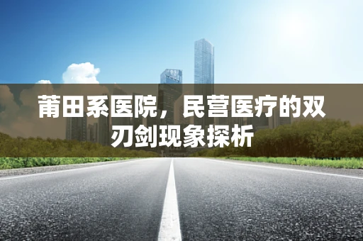 莆田系医院，民营医疗的双刃剑现象探析
