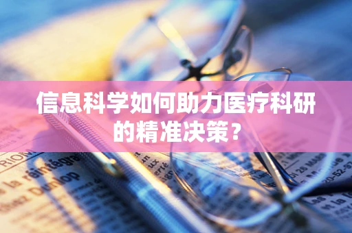 信息科学如何助力医疗科研的精准决策？
