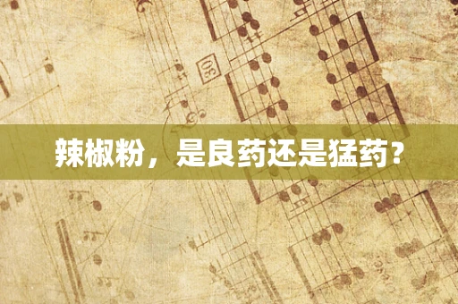 辣椒粉，是良药还是猛药？