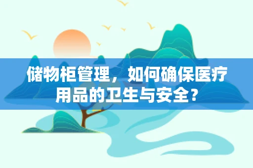 储物柜管理，如何确保医疗用品的卫生与安全？