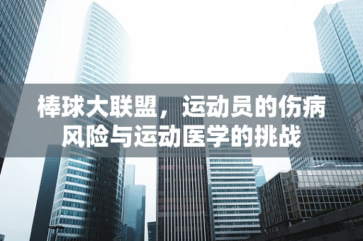 棒球大联盟，运动员的伤病风险与运动医学的挑战