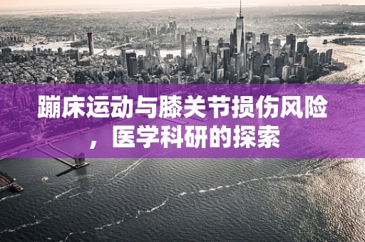 蹦床运动与膝关节损伤风险，医学科研的探索