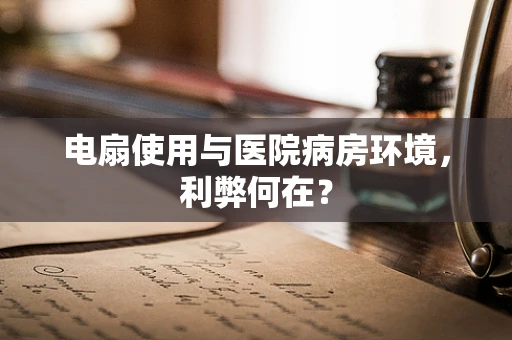 电扇使用与医院病房环境，利弊何在？