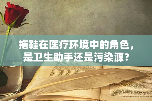 拖鞋在医疗环境中的角色，是卫生助手还是污染源？
