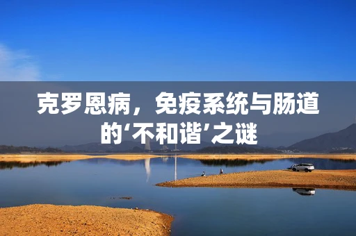 克罗恩病，免疫系统与肠道的‘不和谐’之谜