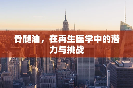 骨髓油，在再生医学中的潜力与挑战