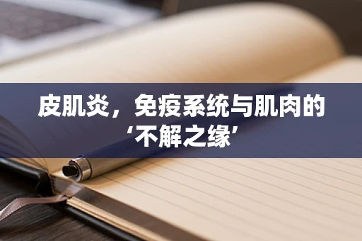 皮肌炎，免疫系统与肌肉的‘不解之缘’