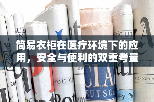 简易衣柜在医疗环境下的应用，安全与便利的双重考量