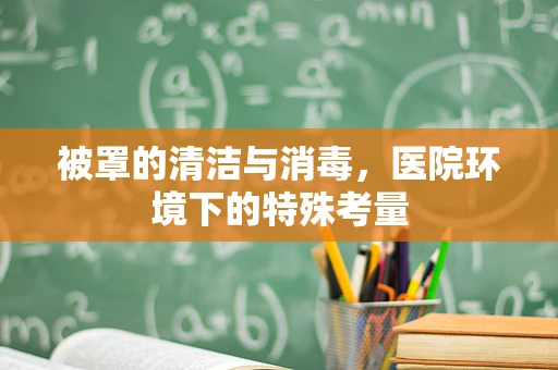被罩的清洁与消毒，医院环境下的特殊考量