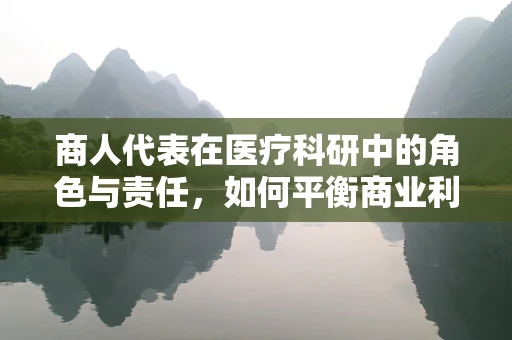 商人代表在医疗科研中的角色与责任，如何平衡商业利益与科学伦理？