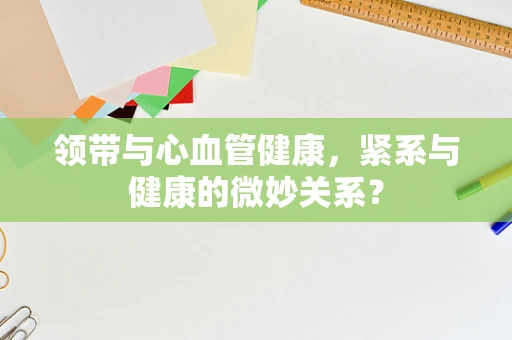 领带与心血管健康，紧系与健康的微妙关系？