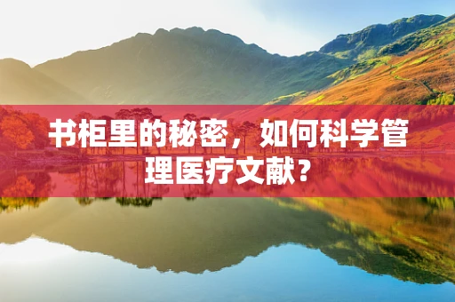 书柜里的秘密，如何科学管理医疗文献？