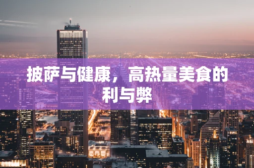 披萨与健康，高热量美食的利与弊