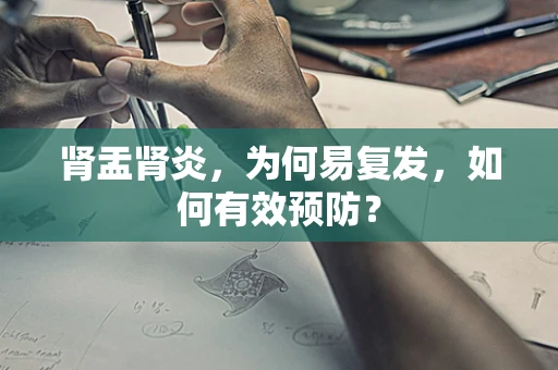 肾盂肾炎，为何易复发，如何有效预防？