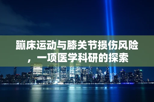 蹦床运动与膝关节损伤风险，一项医学科研的探索