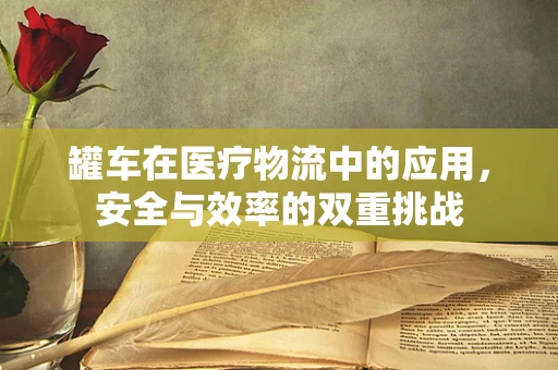 罐车在医疗物流中的应用，安全与效率的双重挑战