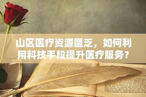 山区医疗资源匮乏，如何利用科技手段提升医疗服务？
