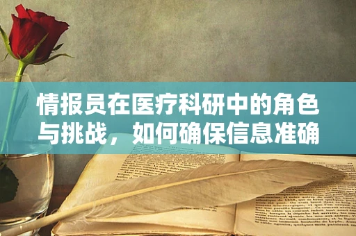 情报员在医疗科研中的角色与挑战，如何确保信息准确无误？