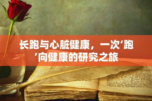 长跑与心脏健康，一次‘跑’向健康的研究之旅